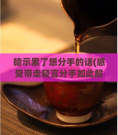 暗示累了想分手的话(感受带走轻言分手如此解脱)  第1张
