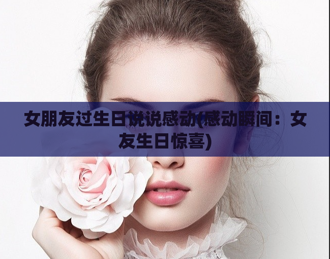 女朋友过生日说说感动(感动瞬间：女友生日惊喜)  第1张