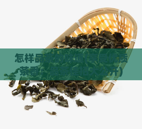 怎样品茶的味道(享受优质茶香：品茶佳招大公开)  第1张