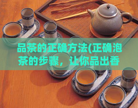 品茶的正确方法(正确泡茶的步骤，让你品出香气和滋味)  第1张
