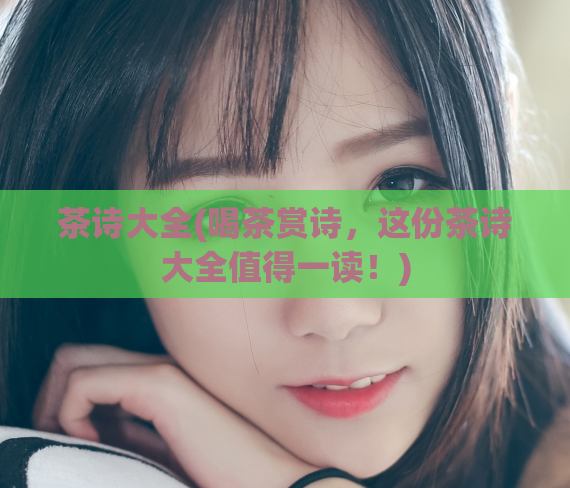 茶诗大全(喝茶赏诗，这份茶诗大全值得一读！)  第1张