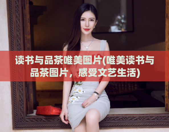 读书与品茶唯美图片(唯美读书与品茶图片，感受文艺生活)  第1张