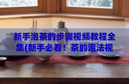 新手泡茶的步骤视频教程全集(新手必看！茶的泡法视频教程，轻松掌握！)  第1张