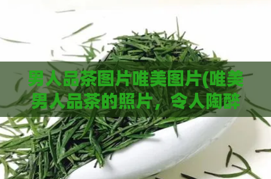 男人品茶图片唯美图片(唯美男人品茶的照片，令人陶醉)  第1张