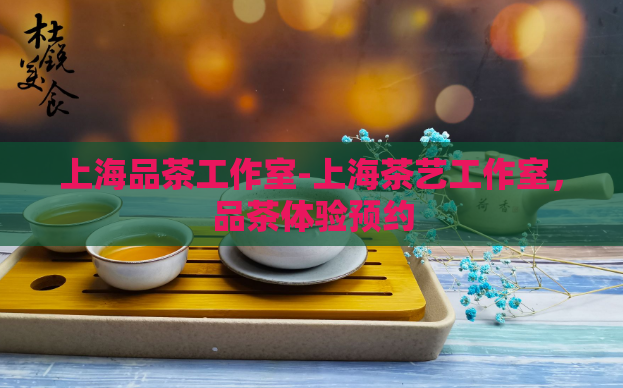 上海品茶工作室-上海茶艺工作室，品茶体验预约  第1张