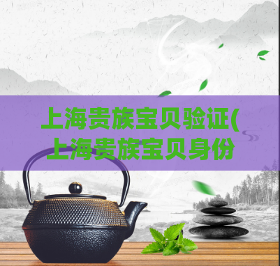 上海贵族宝贝验证(上海贵族宝贝身份验证)  第1张