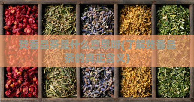 焚香品茶是什么意思呀(了解焚香品茶的真正含义)  第1张