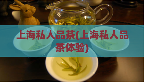 上海私人品茶(上海私人品茶体验)  第1张