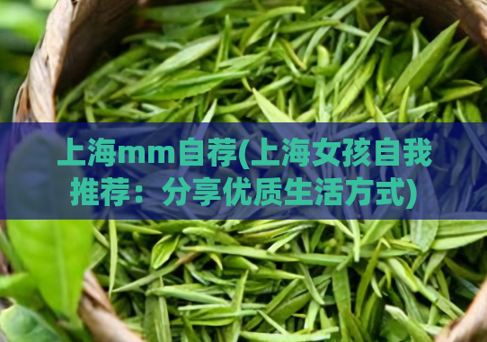 上海mm自荐(上海女孩自我推荐：分享优质生活方式)  第1张
