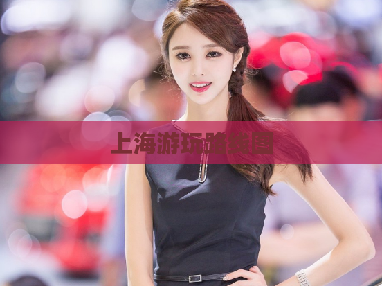 上海游玩路线图  第1张