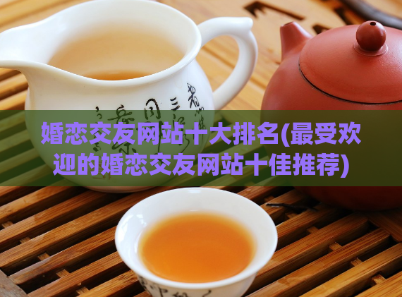 婚恋交友网站十大排名(最受欢迎的婚恋交友网站十佳推荐)  第1张