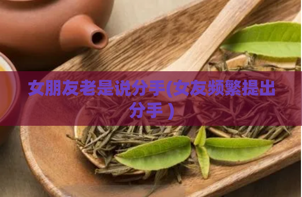 女朋友老是说分手(女友频繁提出分手 )  第1张