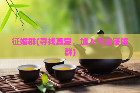 征婚群(寻找真爱，加入同城征婚群)  第1张