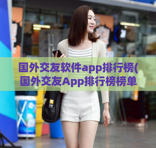 国外交友软件app排行榜(国外交友App排行榜榜单)  第1张