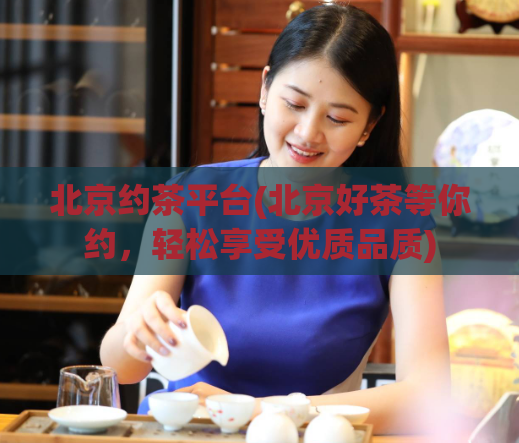 北京约茶平台(北京好茶等你约，轻松享受优质品质)  第1张