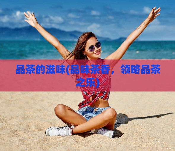 品茶的滋味(品味茶香，领略品茶之乐)  第1张