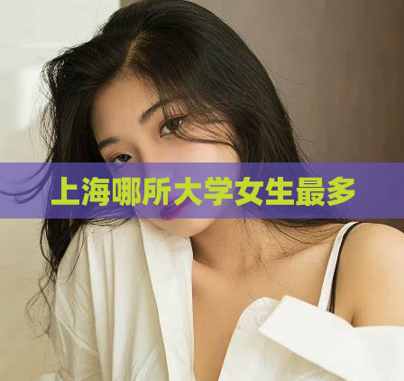 上海哪所大学女生最多  第1张