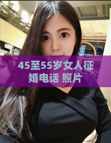 45至55岁女人征婚电话 照片  第1张