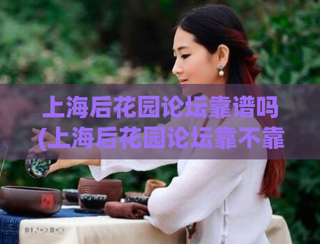 上海后花园论坛靠谱吗(上海后花园论坛靠不靠谱？测评告诉你)  第1张