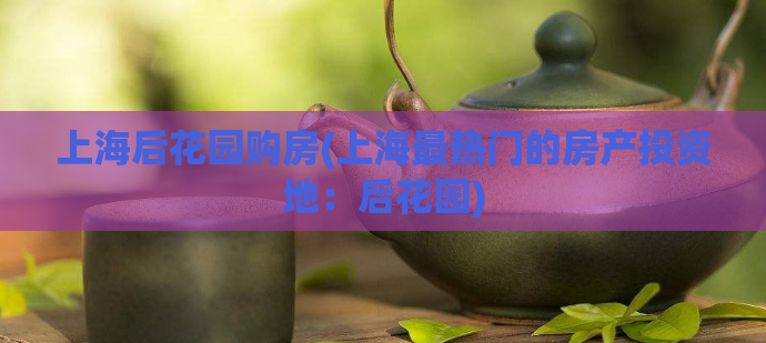 上海后花园购房(上海最热门的房产投资地：后花园)  第1张