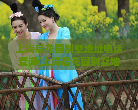 上海后花园别墅地址电话查询(上海后花园别墅地址电话查询，快捷方便  50字以内) 第1张