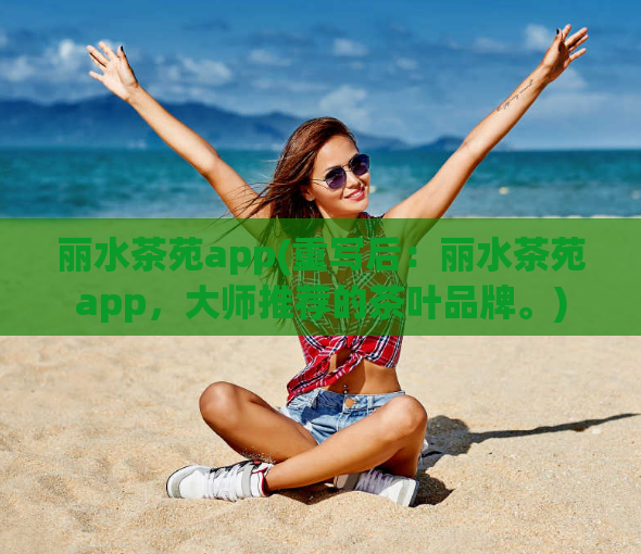 丽水茶苑app(重写后：丽水茶苑app，大师推荐的茶叶品牌。)  第1张