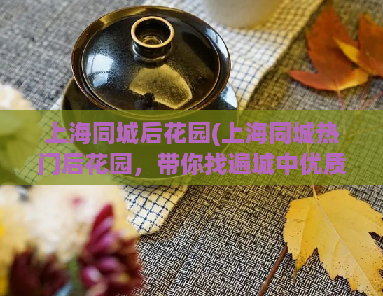 上海同城后花园(上海同城热门后花园，带你找遍城中优质资源)  第1张