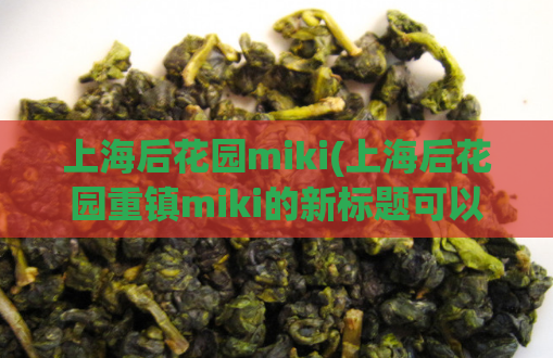上海后花园miki(上海后花园重镇miki的新标题可以是：「探索上海后花园miki的奇妙之旅」。)  第1张