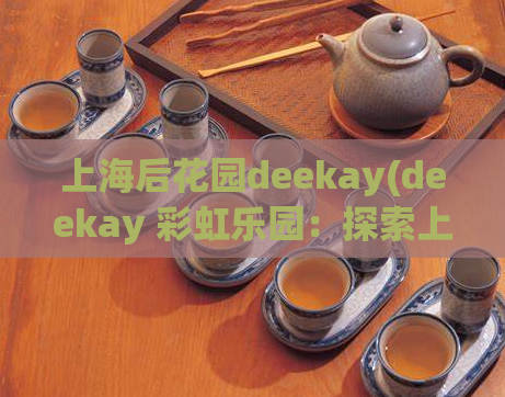 上海后花园deekay(deekay 彩虹乐园：探索上海最时髦的休闲场所)  第1张