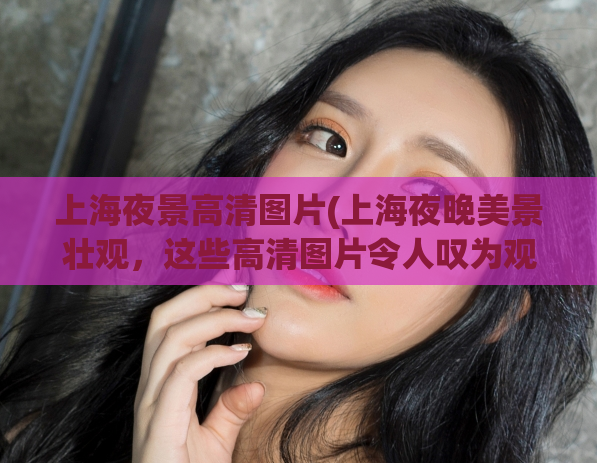 上海夜景高清图片(上海夜晚美景壮观，这些高清图片令人叹为观止！)  第1张