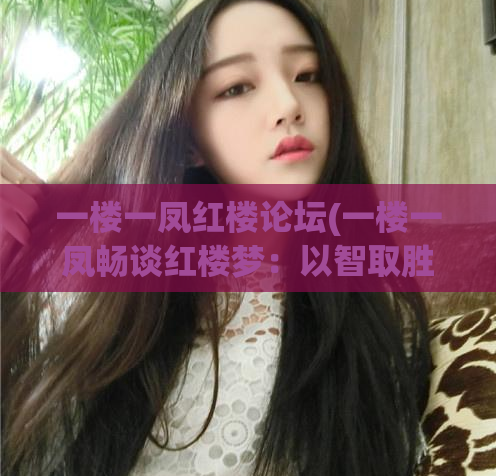 一楼一凤红楼论坛(一楼一凤畅谈红楼梦：以智取胜、以创新启新！)  第1张