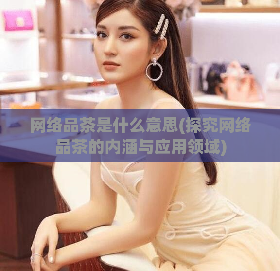 网络品茶是什么意思(探究网络品茶的内涵与应用领域)  第1张