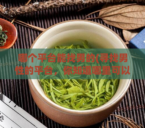 哪个平台能找男的(寻找男性的平台，你知道哪里可以找到吗？)  第1张