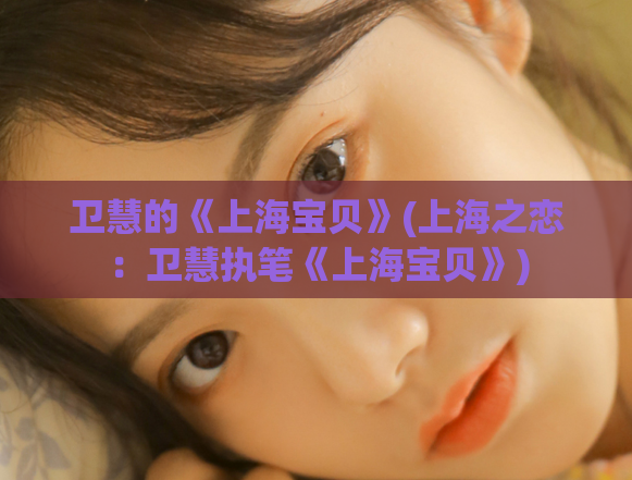 卫慧的《上海宝贝》(上海之恋：卫慧执笔《上海宝贝》)  第1张
