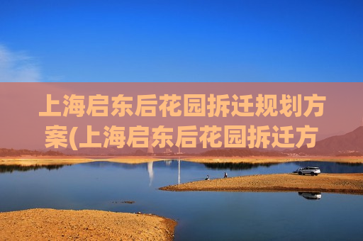 上海启东后花园拆迁规划方案(上海启东后花园拆迁方案曝光)  第1张