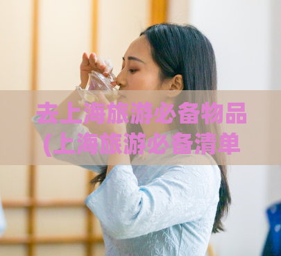 去上海旅游必备物品(上海旅游必备清单 - 出门在外必带的物品！)  第1张