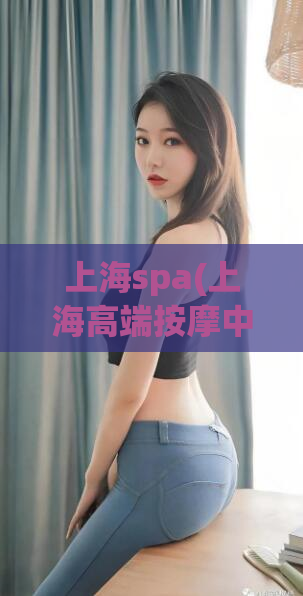 上海spa(上海高端按摩中心享受细致舒适服务)  第1张