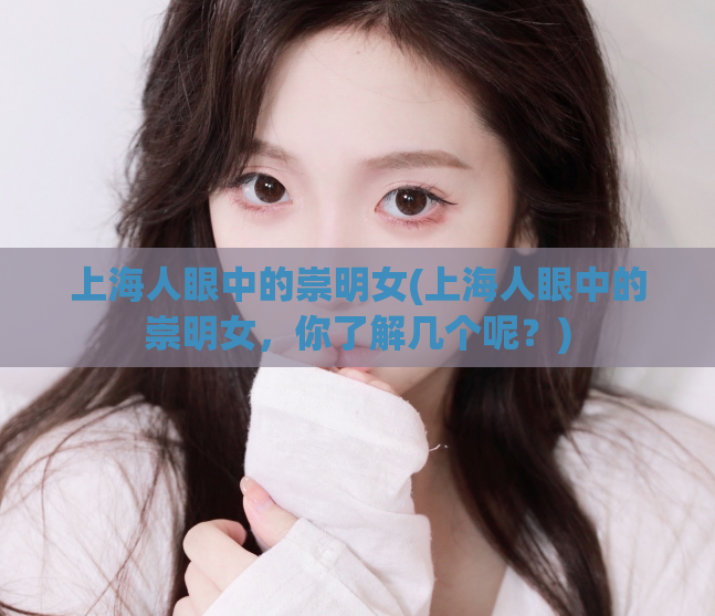 上海人眼中的崇明女(上海人眼中的崇明女，你了解几个呢？)  第1张