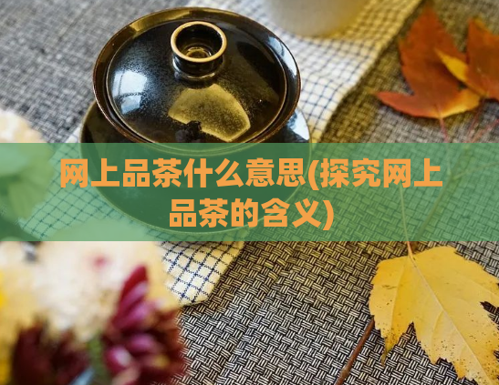 网上品茶什么意思(探究网上品茶的含义)  第1张
