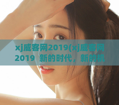 xj威客网2019(xj威客网2019  新的时代，新的机遇) 第1张
