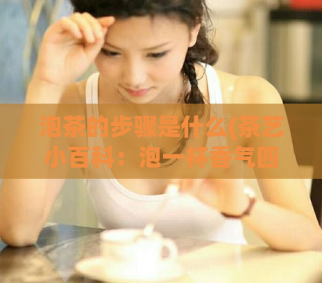 泡茶的步骤是什么(茶艺小百科：泡一杯香气四溢的好茶，这些步骤别错过！)  第1张