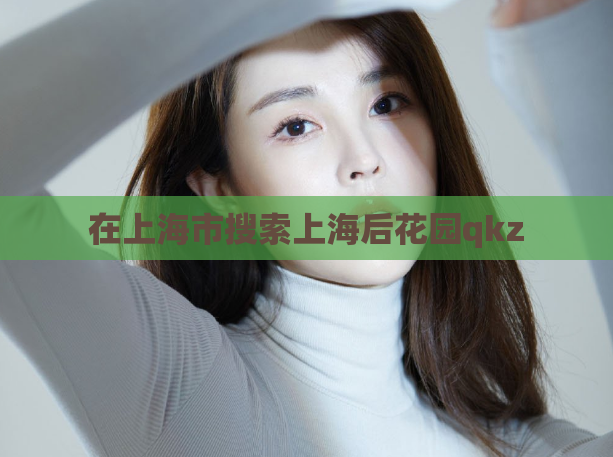 在上海市搜索上海后花园qkz  第1张