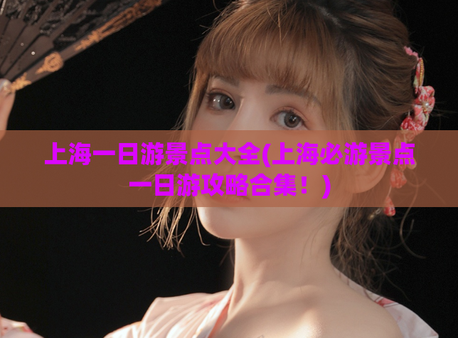 上海一日游景点大全(上海必游景点一日游攻略合集!) 第1张 上海一日游景点大全(上海必游景点一日游攻略合集!) 第1张