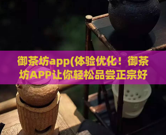 御茶坊app(体验优化！御茶坊APP让你轻松品尝正宗好茶)  第1张