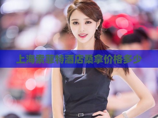 上海索菲特酒店桑拿价格多少 第1张 上海索菲特酒店桑拿价格多少 第1张