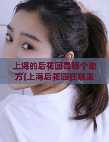 上海的后花园是哪个地方(上海后花园在哪里?) 第1张 上海的后花园是哪个地方(上海后花园在哪里?) 第1张