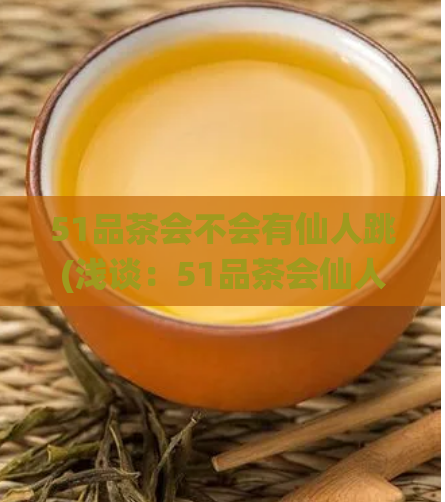 51品茶会不会有仙人跳(浅谈：51品茶会仙人跳的含义及揭开神秘面纱)  第1张