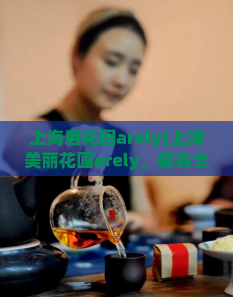 上海后花园arely(上海美丽花园arely,闻名全国)  第1张 上海后花园arely(上海美丽花园arely,闻名全国)  第1张