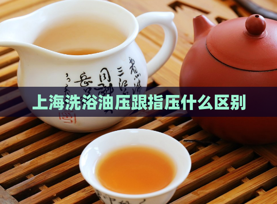 上海洗浴油压跟指压什么区别  第1张 上海洗浴油压跟指压什么区别  第1张