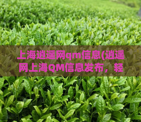 上海逍遥网qm信息(逍遥网上海QM信息发布,轻松找到您需求的信息)  第1张 上海逍遥网qm信息(逍遥网上海QM信息发布,轻松找到您需求的信息)  第1张